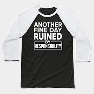 Another Fine Day Ruined by Responsibility Baseball T-Shirt